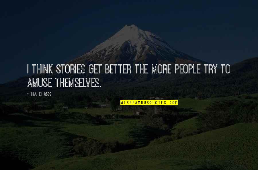 Better To Try Quotes By Ira Glass: I think stories get better the more people