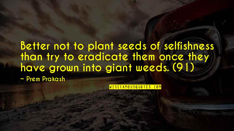 Better To Try Quotes By Prem Prakash: Better not to plant seeds of selfishness than