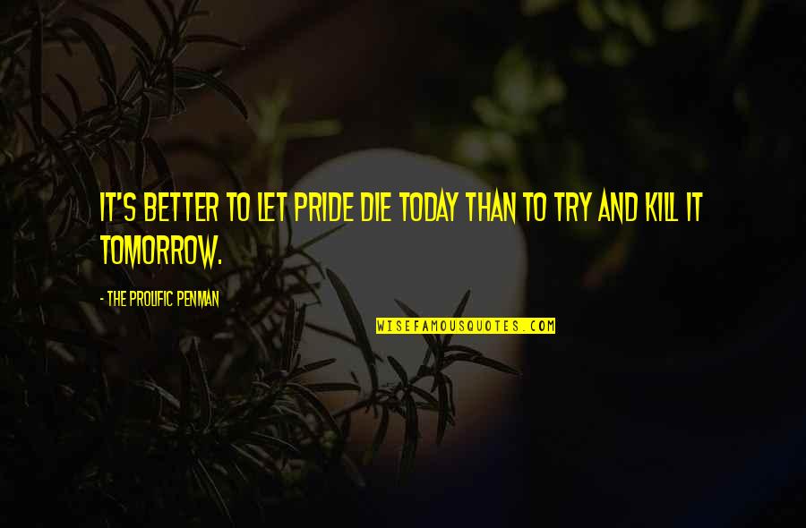 Better To Try Quotes By The Prolific Penman: It's better to let pride die today than