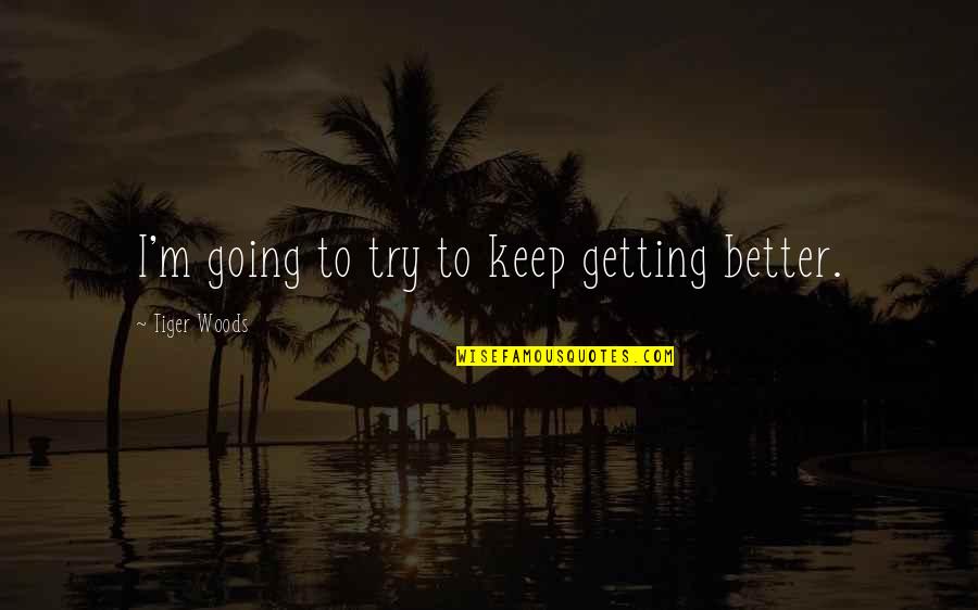 Better To Try Quotes By Tiger Woods: I'm going to try to keep getting better.
