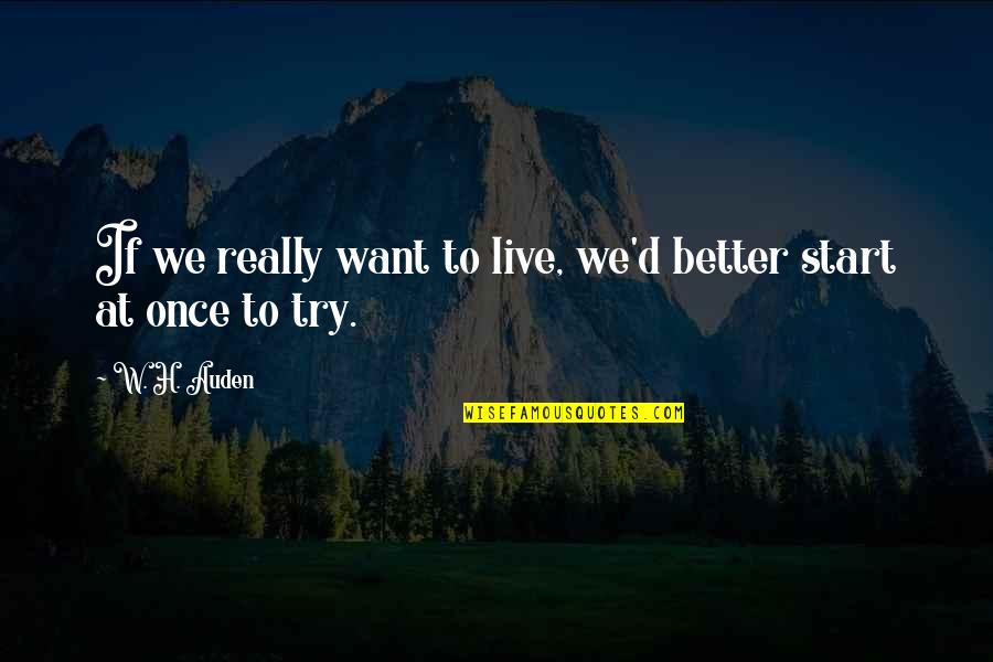 Better To Try Quotes By W. H. Auden: If we really want to live, we'd better