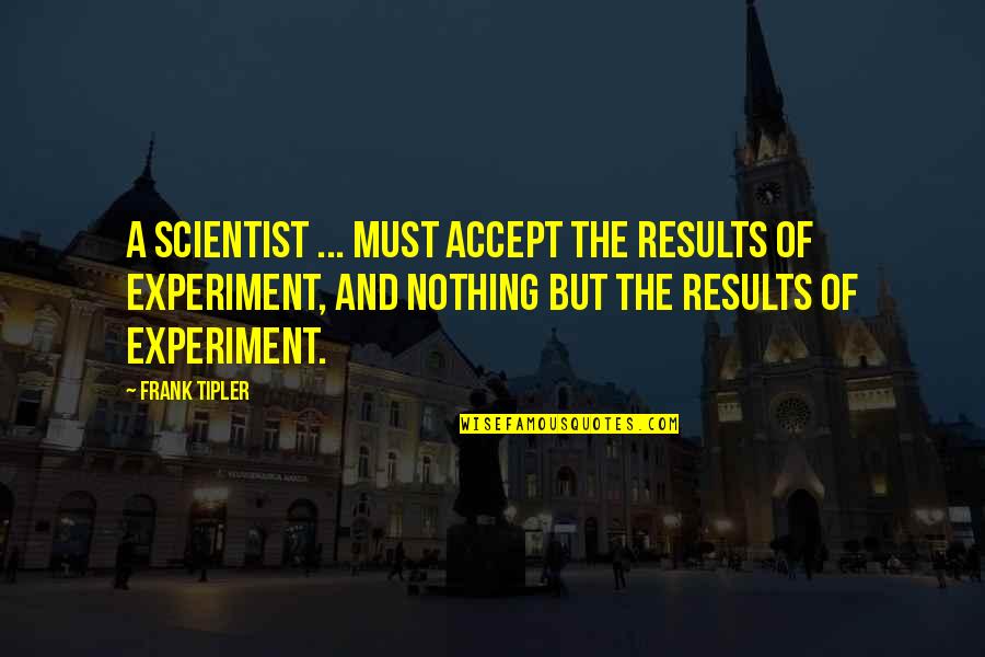 Better To Walk Alone Quotes By Frank Tipler: A scientist ... must accept the results of