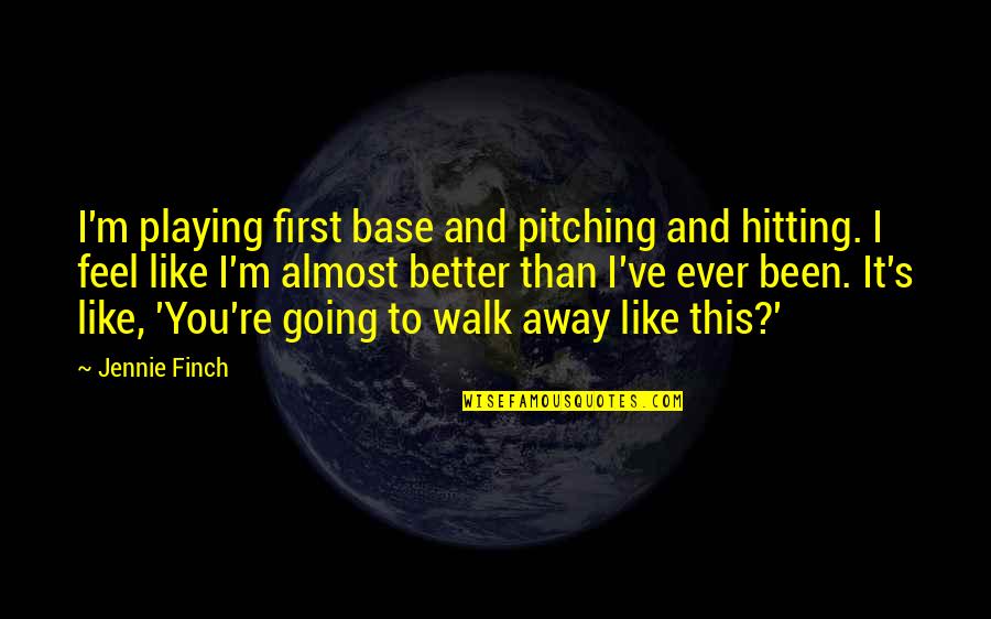 Better To Walk Away Quotes By Jennie Finch: I'm playing first base and pitching and hitting.