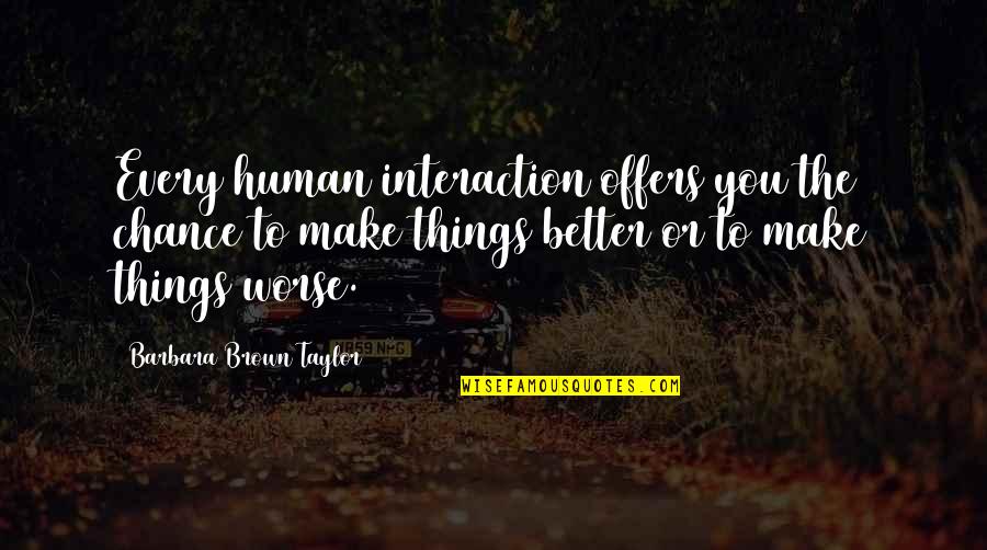 Better To Worse Quotes By Barbara Brown Taylor: Every human interaction offers you the chance to