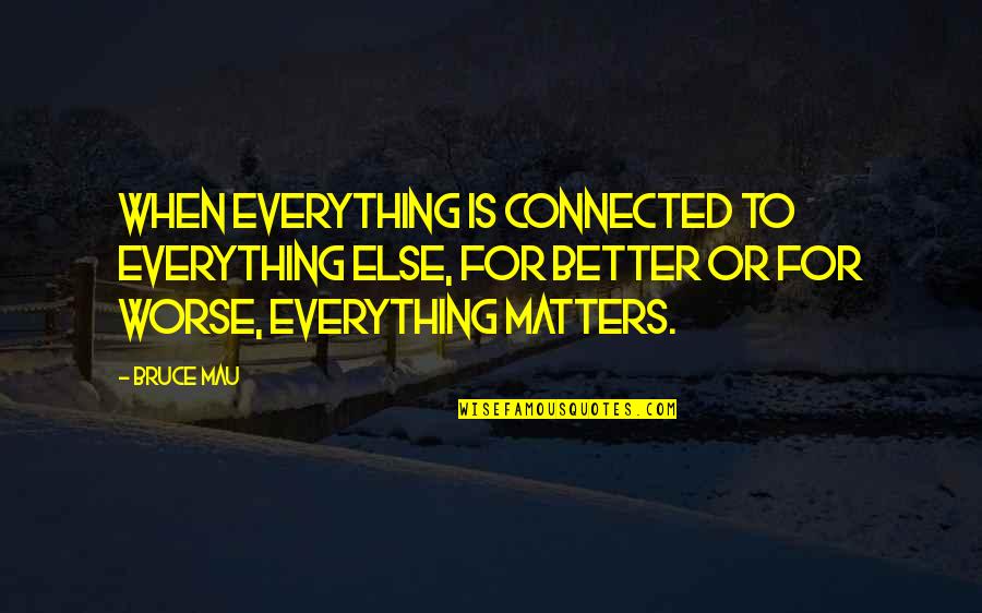 Better To Worse Quotes By Bruce Mau: When everything is connected to everything else, for