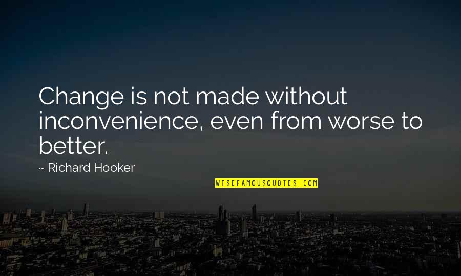 Better To Worse Quotes By Richard Hooker: Change is not made without inconvenience, even from