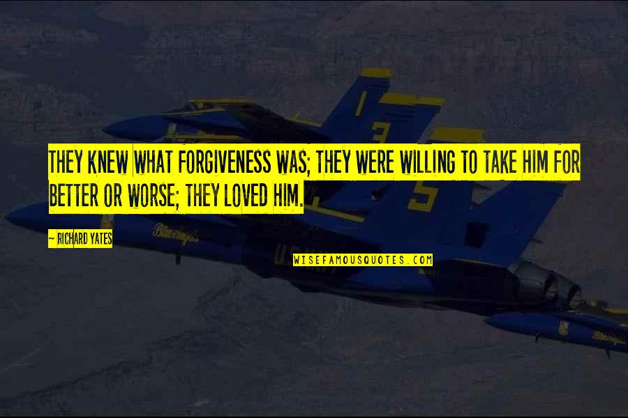 Better To Worse Quotes By Richard Yates: They knew what forgiveness was; they were willing