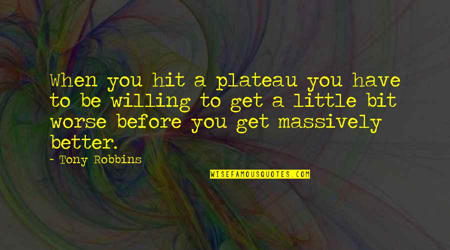 Better To Worse Quotes By Tony Robbins: When you hit a plateau you have to