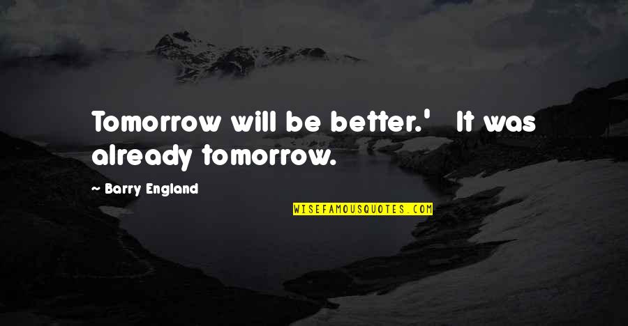 Better Tomorrow Quotes By Barry England: Tomorrow will be better.' It was already tomorrow.