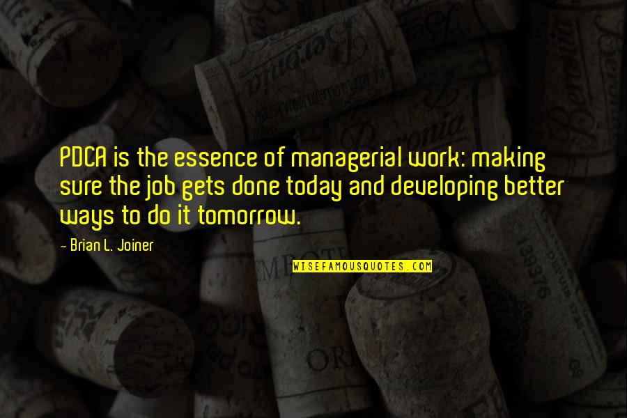 Better Tomorrow Quotes By Brian L. Joiner: PDCA is the essence of managerial work: making