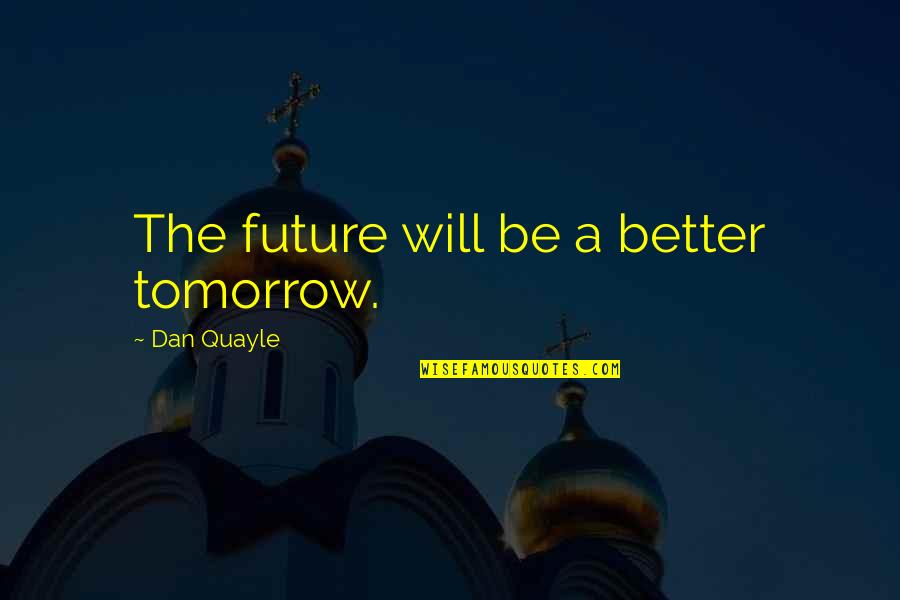Better Tomorrow Quotes By Dan Quayle: The future will be a better tomorrow.
