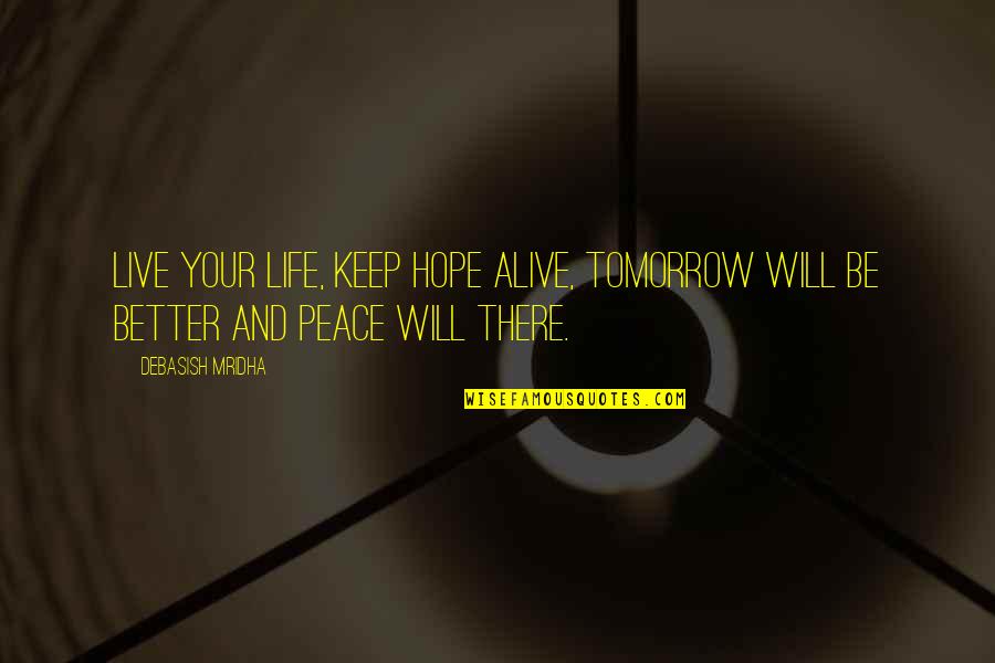 Better Tomorrow Quotes By Debasish Mridha: Live your life, keep hope alive, tomorrow will