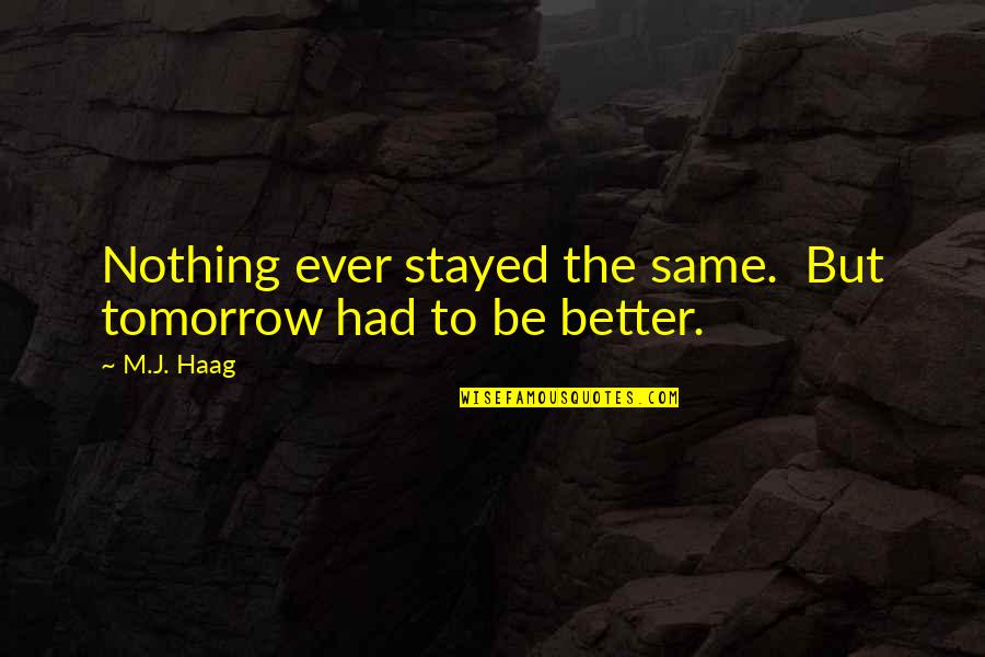 Better Tomorrow Quotes By M.J. Haag: Nothing ever stayed the same. But tomorrow had