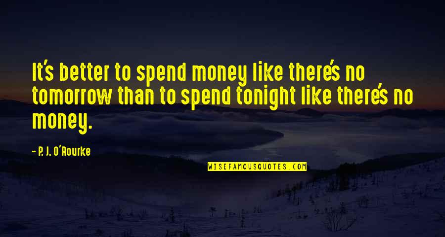 Better Tomorrow Quotes By P. J. O'Rourke: It's better to spend money like there's no