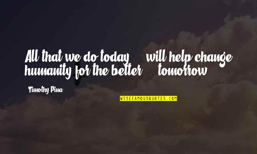 Better Tomorrow Quotes By Timothy Pina: All that we do today ... will help