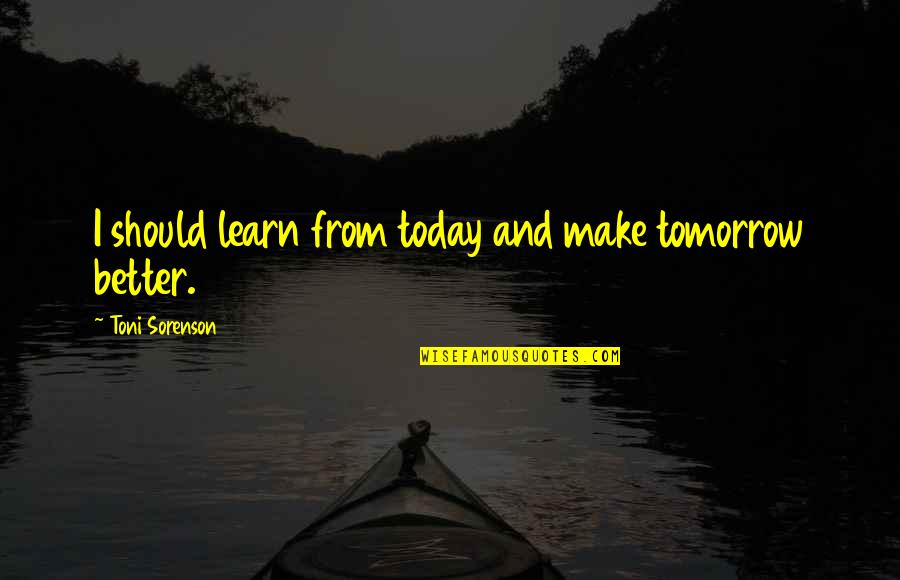 Better Tomorrow Quotes By Toni Sorenson: I should learn from today and make tomorrow