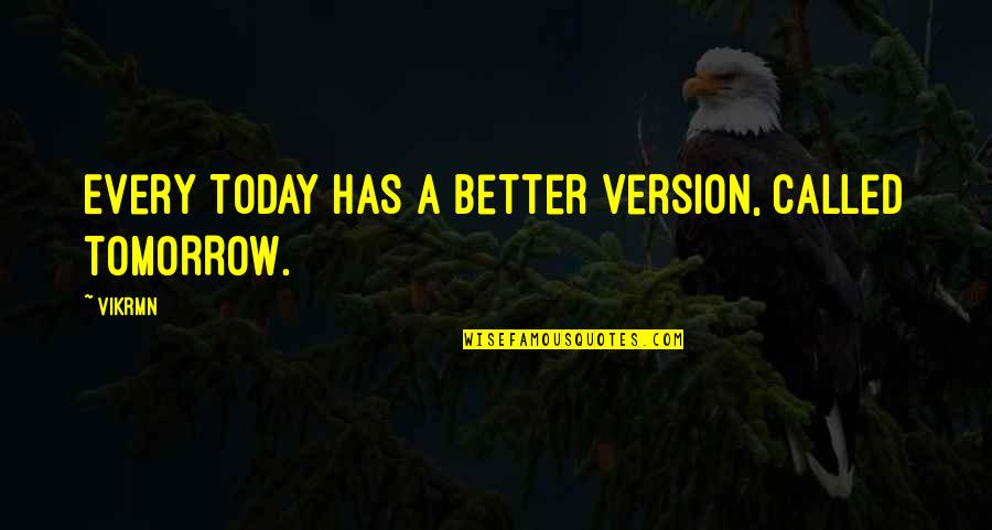 Better Tomorrow Quotes By Vikrmn: Every TODAY has a better version, called TOMORROW.