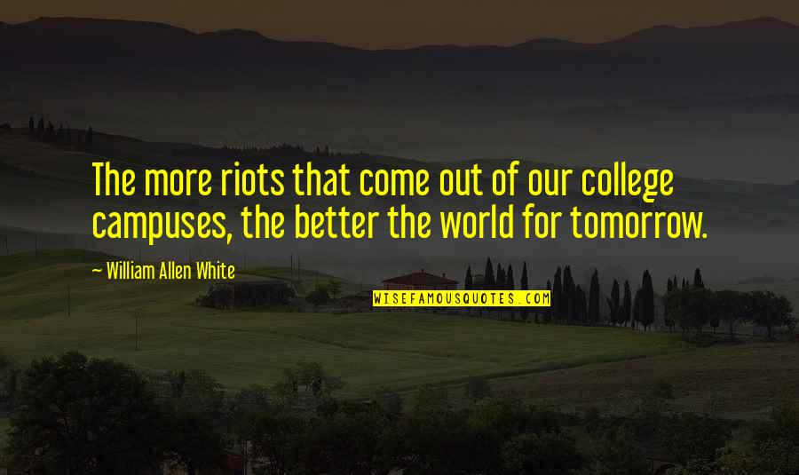 Better Tomorrow Quotes By William Allen White: The more riots that come out of our