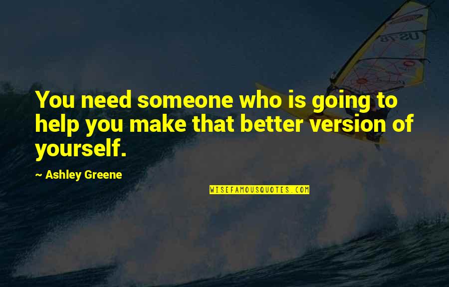 Better Version Of Yourself Quotes By Ashley Greene: You need someone who is going to help