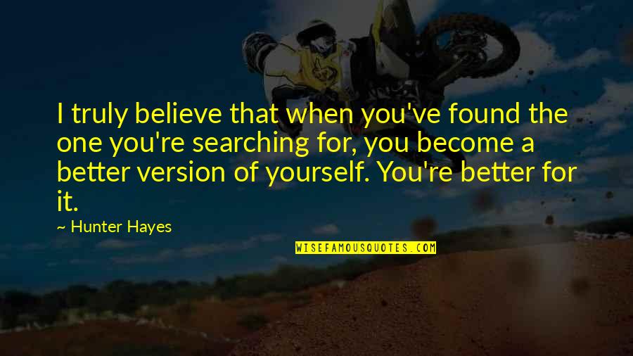 Better Version Of Yourself Quotes By Hunter Hayes: I truly believe that when you've found the