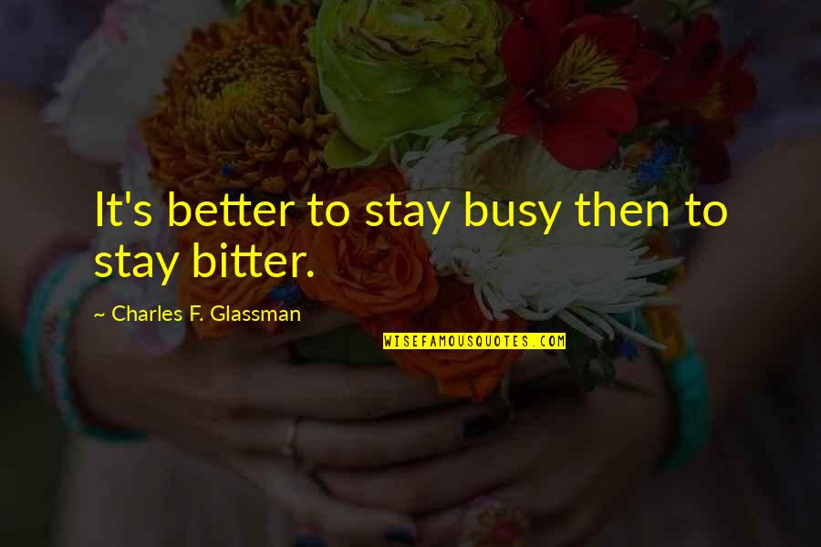 Better Vs Bitter Quotes By Charles F. Glassman: It's better to stay busy then to stay