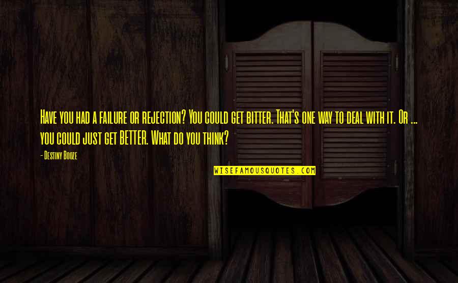 Better Vs Bitter Quotes By Destiny Booze: Have you had a failure or rejection? You
