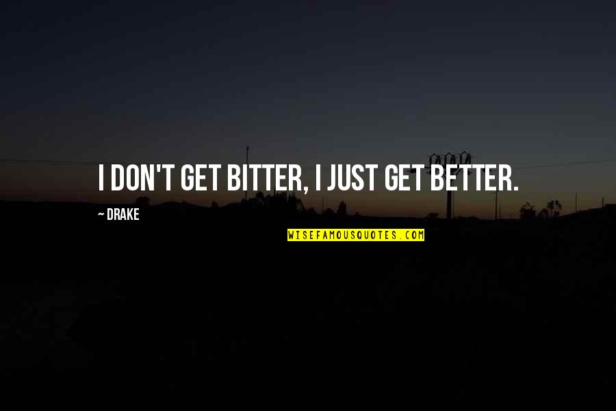 Better Vs Bitter Quotes By Drake: I don't get bitter, I just get better.