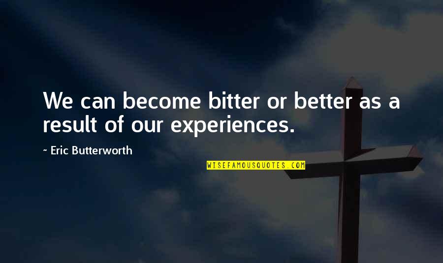Better Vs Bitter Quotes By Eric Butterworth: We can become bitter or better as a