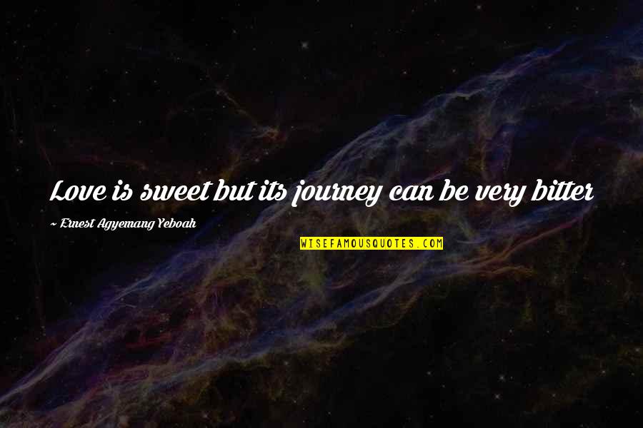 Better Vs Bitter Quotes By Ernest Agyemang Yeboah: Love is sweet but its journey can be