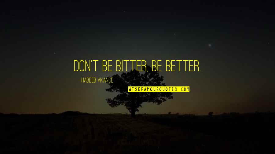 Better Vs Bitter Quotes By Habeeb Akande: Don't be bitter, be better.