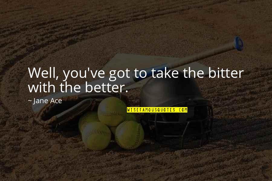 Better Vs Bitter Quotes By Jane Ace: Well, you've got to take the bitter with