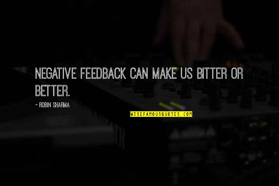 Better Vs Bitter Quotes By Robin Sharma: Negative feedback can make us bitter or better.