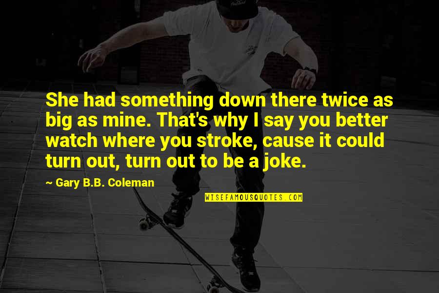 Better Watch Out Quotes By Gary B.B. Coleman: She had something down there twice as big