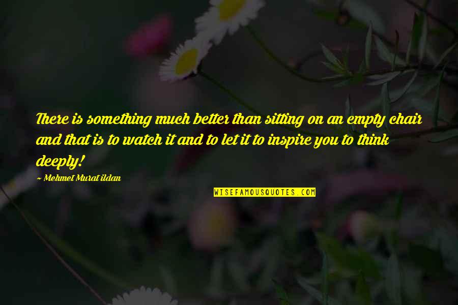 Better Watch Out Quotes By Mehmet Murat Ildan: There is something much better than sitting on