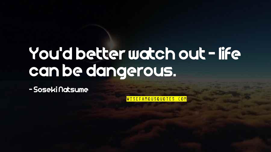 Better Watch Out Quotes By Soseki Natsume: You'd better watch out - life can be