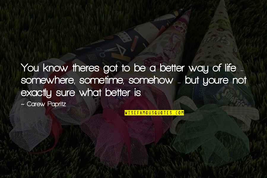 Better Way Of Life Quotes By Carew Papritz: You know there's got to be a better