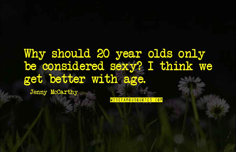 Better With Age Quotes By Jenny McCarthy: Why should 20-year-olds only be considered sexy? I