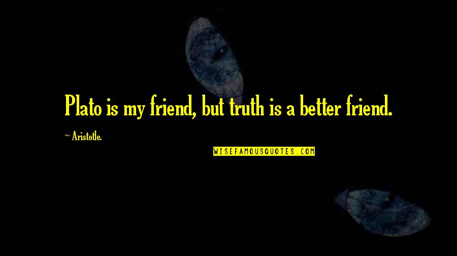 Better Without Friends Quotes By Aristotle.: Plato is my friend, but truth is a