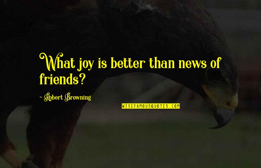 Better Without Friends Quotes By Robert Browning: What joy is better than news of friends?