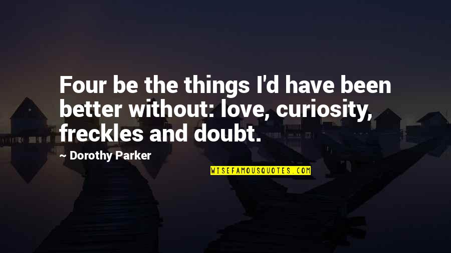 Better Without Love Quotes By Dorothy Parker: Four be the things I'd have been better