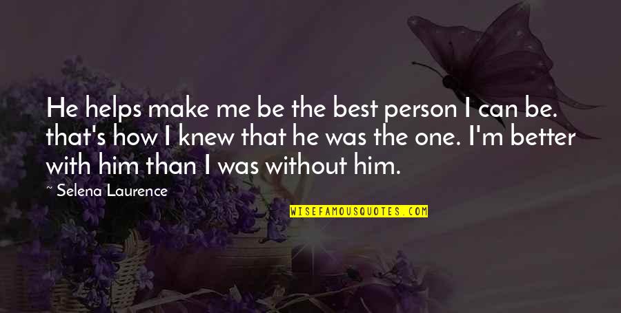 Better Without Love Quotes By Selena Laurence: He helps make me be the best person
