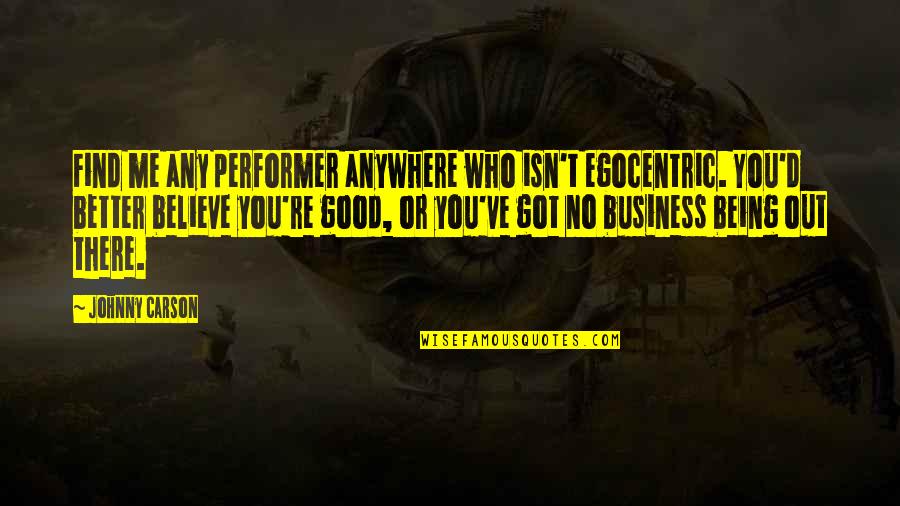 Better Without Me Quotes By Johnny Carson: Find me any performer anywhere who isn't egocentric.