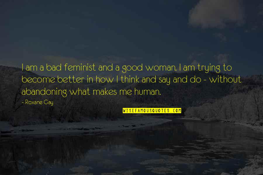 Better Without Me Quotes By Roxane Gay: I am a bad feminist and a good