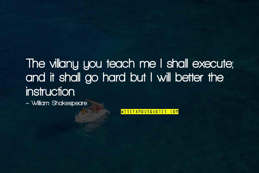 Better Without Me Quotes By William Shakespeare: The villany you teach me I shall execute;