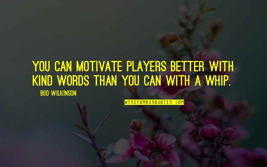 Better Words Quotes By Bud Wilkinson: You can motivate players better with kind words