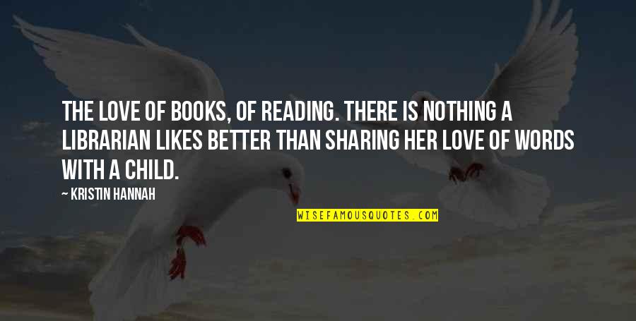 Better Words Quotes By Kristin Hannah: The love of books, of reading. There is
