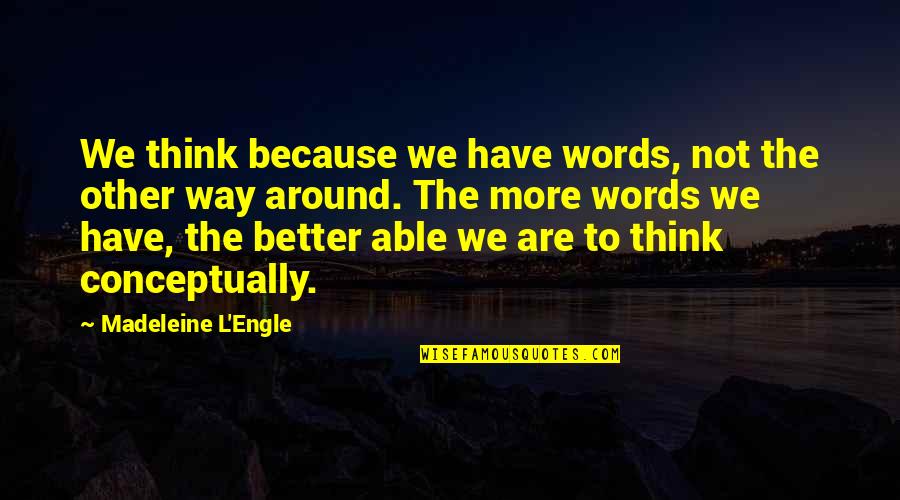 Better Words Quotes By Madeleine L'Engle: We think because we have words, not the