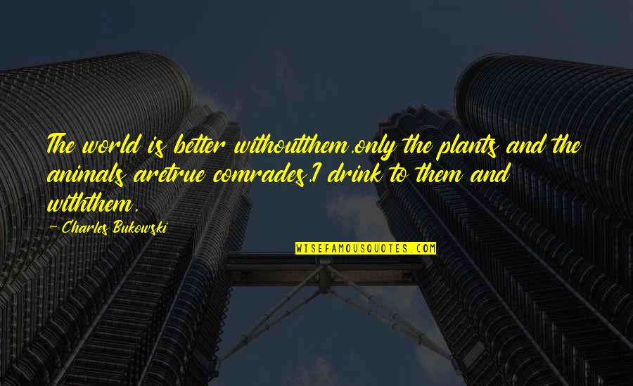 Better World Quotes By Charles Bukowski: The world is better withoutthem.only the plants and