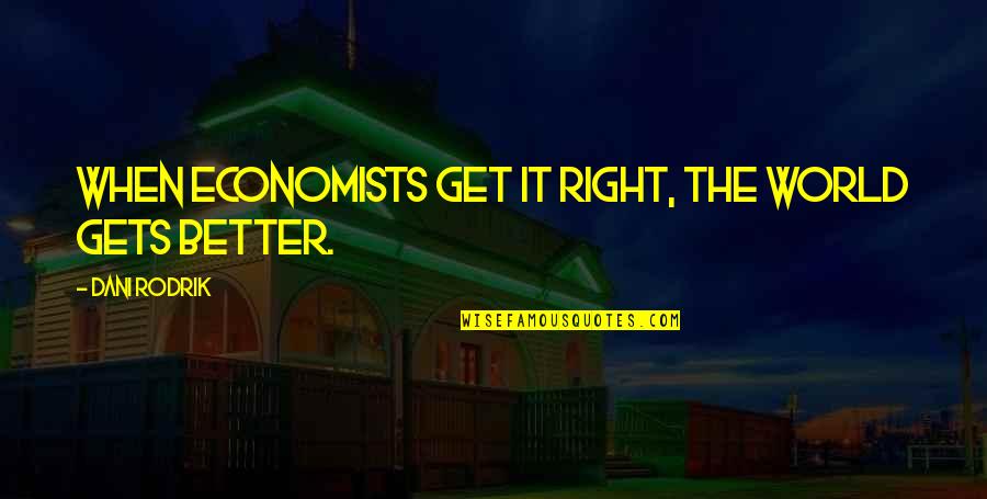 Better World Quotes By Dani Rodrik: When economists get it right, the world gets