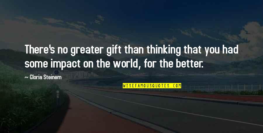 Better World Quotes By Gloria Steinem: There's no greater gift than thinking that you